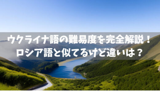 ウクライナ語の難易度を完全解説！ロシア語と似てるけど違いは？