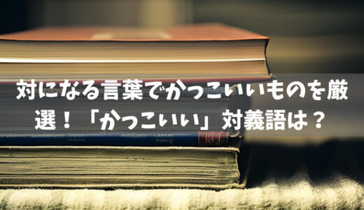 対になる言葉でかっこいいものを厳選！「かっこいい」対義語は？