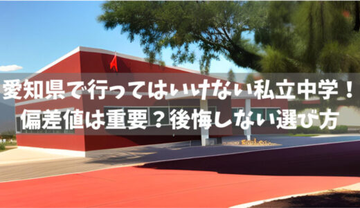 愛知県で行ってはいけない私立中学！偏差値は重要？後悔しない選び方