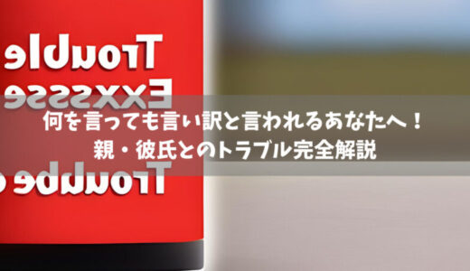 何を言っても言い訳と言われるあなたへ！親・彼氏とのトラブル完全解説