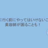 美容室に行く前にやってはいけないことは？美容師が困ることも！