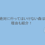 日本の絶対に行ってはいけない森はどこ？理由も紹介！