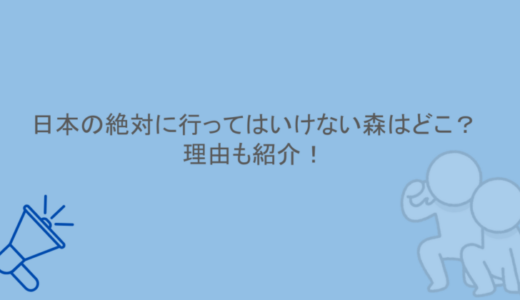 日本の絶対に行ってはいけない森はどこ？理由も紹介！